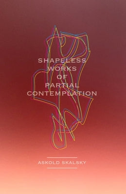 Shapeless Works of Partial Contemplation by Skalsky, Askold