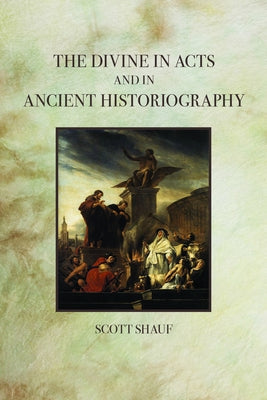 The Divine in Acts and in Ancient Historiography by Shauf, Scott