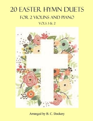 20 Easter Hymn Duets for 2 Violins and Piano: Vols. 1 & 2 by Dockery, B. C.
