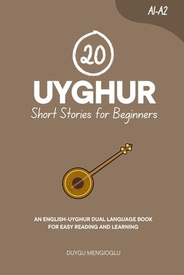 20 Uyghur Short Stories for Beginners [Latin Script Edition]: An English-Uyghur Dual-Language Book for Easy Reading and Learning by Mengioglu, Duygu