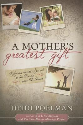 Mother's Greatest Gift: Relying on the Spirit as You Raise Your Children by Poelman, Heidi