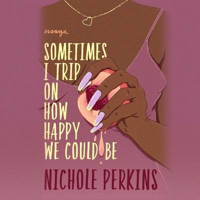 Sometimes I Trip on How Happy We Could Be: Essays by Perkins, Nichole