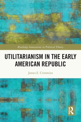 Utilitarianism in the Early American Republic by Crimmins, James E.