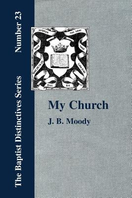My Church. Its Characteristics and Perpetuity by Moody, J. B.