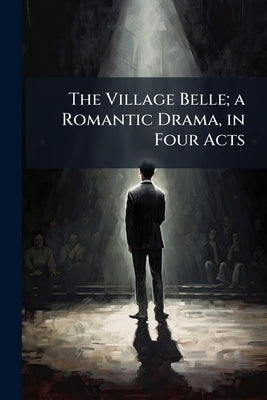 The Village Belle; a Romantic Drama, in Four Acts by Anonymous