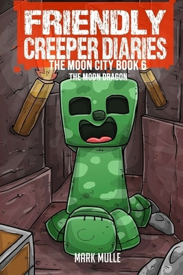 The Friendly Creeper Diaries The Moon City Book 6: The Moon Dragon by Mulle, Mark