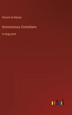 Unconscious Comedians: in large print by Balzac, Honoré de