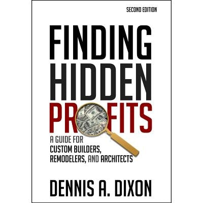 Finding Hidden Profits: A Guide for Custom Builders, Remodelers, and Architects by Dixon, Dennis A.