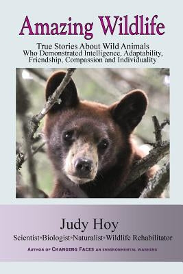 Amazing Wildlife: Amazing Wildlife: True Stories About Wild Animals Who Demonstrated Intelligence, Adaptability, Friendship, Compassion by Hoy, Judy