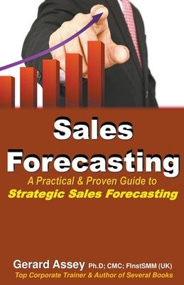 Sales Forecasting: A Practical & Proven Guide to Strategic Sales Forecasting by Assey, Gerard