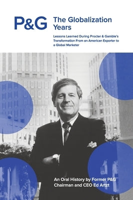 P&G the Globalization Years: Lessons Learned during Procter & Gamble's Transformation from an American Exporter to a Global Marketer by Artzt, Ed