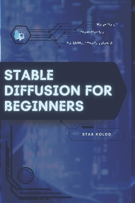 Stable Diffusion for Beginners: Your Road from Novice to Skilled Professional by Kolod, Stas