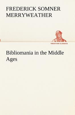 Bibliomania in the Middle Ages by Merryweather, Frederick Somner