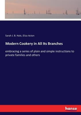 Modern Cookery in All Its Branches: embracing a series of plain and simple instructions to private families and others by Hale, Sarah J. B.