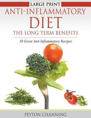 Anti-Inflammatory Diet: The Long Term Benefits (Large Print): 30 Great Anti-Inflammatory Recipes by Channing, Peyton