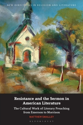 Resistance and the Sermon in American Literature: The Cultural Work of Literary Preaching from Emerson to Morrison by Smalley, Matthew
