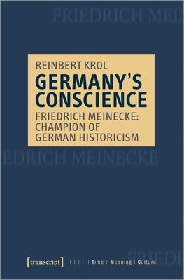 Germany's Conscience: Friedrich Meinecke: Champion of German Historicism by Krol, Reinbert