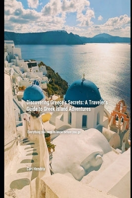 Discovering Greece's Secrets: A Traveler's Guide to Greek Island Adventures by Hendrix, Cari