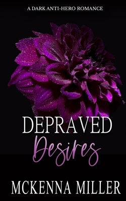 Depraved Desires: A Dark Anti-Hero Romance by Miller, McKenna