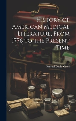 History of American Medical Literature, From 1776 to the Present Time by Gross, Samuel David