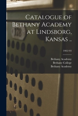 Catalogue of Bethany Academy at Lindsborg, Kansas ..; 1902/03 by Bethany Academy (Lindsborg, Kan ).