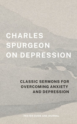 Charles Spurgeon on Depression: Classic Sermons for Overcoming Anxiety and Depression (Prayer Guide and Journal) by Spurgeon, Charles