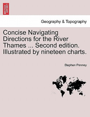 Concise Navigating Directions for the River Thames ... Second Edition. Illustrated by Nineteen Charts. by Penney, Stephen
