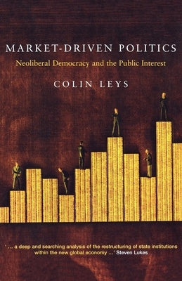 Market-Driven Politics: Neoliberal Democracy and the Public Interest by Leys, Colin