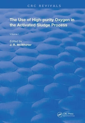 The Use of High-Purity Oxygen in the Activated Sludge Process: Volume 1 by McWhirter, J. R.