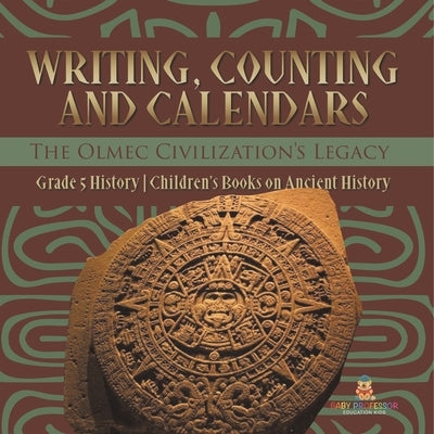 Writing, Counting and Calendars: The Olmec Civilization's Legacy Grade 5 History Children's Books on Ancient History by Baby Professor