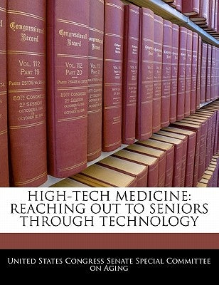 High-Tech Medicine: Reaching Out to Seniors Through Technology by United States Congress Senate Special Co