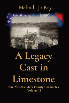 A Legacy Cast in Limestone: The Nutt/Landers Family Chronicles Volume II by Ray, Melinda Jo