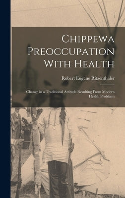 Chippewa Preoccupation With Health: Change in a Traditional Attitude Resulting From Modern Health Problems by Ritzenthaler, Robert Eugene