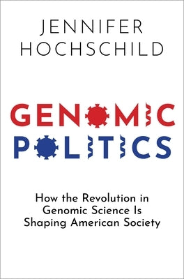 Genomic Politics: How the Revolution in Genomic Science Is Shaping American Society by Hochschild, Jennifer