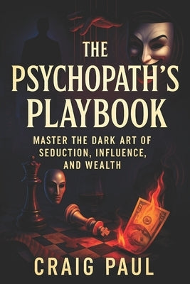 The Psychopath's Playbook: Master the Dark Art of Seduction, Influence, and Wealth - Unlock Hidden Power: Covert Mind Control, NLP Techniques, Persuas by Paul, Craig