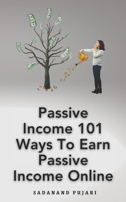 Passive Income 101 Ways To Earn Passive Income Online by Pujari, Sadanand