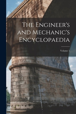 The Engineer's and Mechanic's Encyclopaedia; Volume 1 by Anonymous