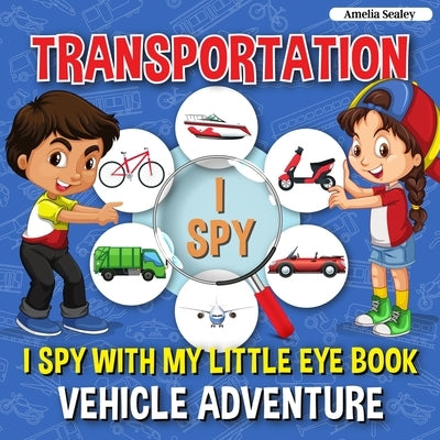 Transportation I Spy: I Spy with My Little Eye Book, Vehicle Adventure for Kids Ages 2-5, Toddlers and Preschoolers by Sealey, Amelia