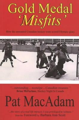 Gold Medal 'Misfits': How the Unwanted Canadian Hockey Team Scored Olympic Glory (Hockey History) by MacAdam, Pat