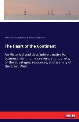 The Heart of the Continent: An Historical and descriptive treatise for business men, home seekers, and tourists, of the advatages, resources, and scen by Donan, Patrick