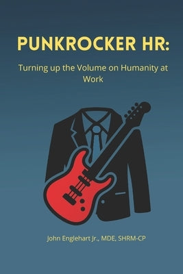 PunkRocker HR: Turning up the Volume on Humanity at Work by Englehart, John, Jr.