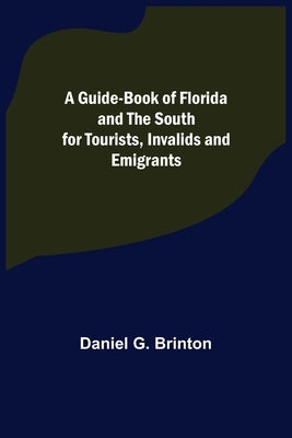 A Guide-Book of Florida and the South for Tourists, Invalids and Emigrants by G. Brinton, Daniel