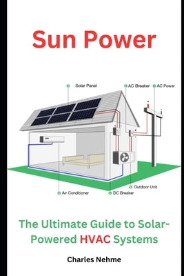 Sun Power: The Ultimate Guide to Solar-Powered HVAC Systems by Nehme, Charles
