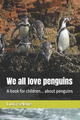 We all love penguins: A book for children... about penguins by Selene, Liora