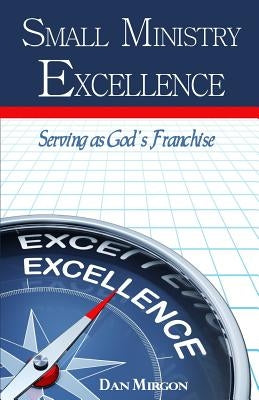 Small Ministry Excellence: Serving as God's Franchise by Mirgon, Dan