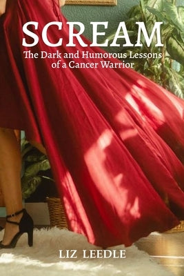 Scream: The Dark and Humorous Lessons of a Cancer Warrior by Leedle, Liz