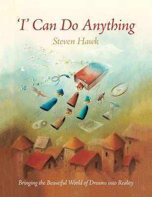 'I' Can Do Anything: Bringing the Beautiful World of Dreams into Reality by Hawk, Steven
