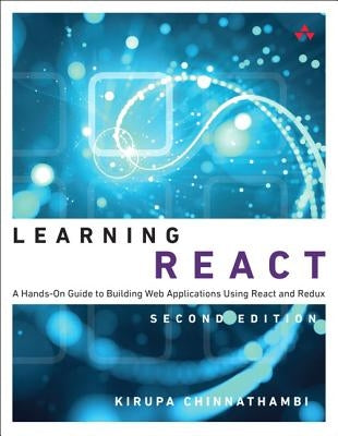 Learning React: A Hands-On Guide to Building Web Applications Using React and Redux by Chinnathambi, Kirupa
