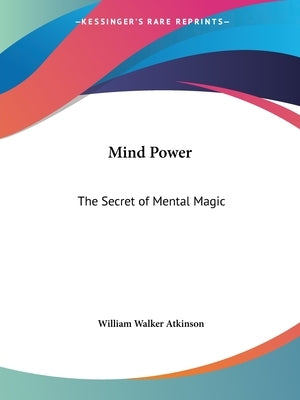 Mind Power: The Secret of Mental Magic by Atkinson, William Walker