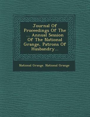 Journal of Proceedings of the ... Annual Session of the National Grange, Patrons of Husbandry... by National Grange National Grange